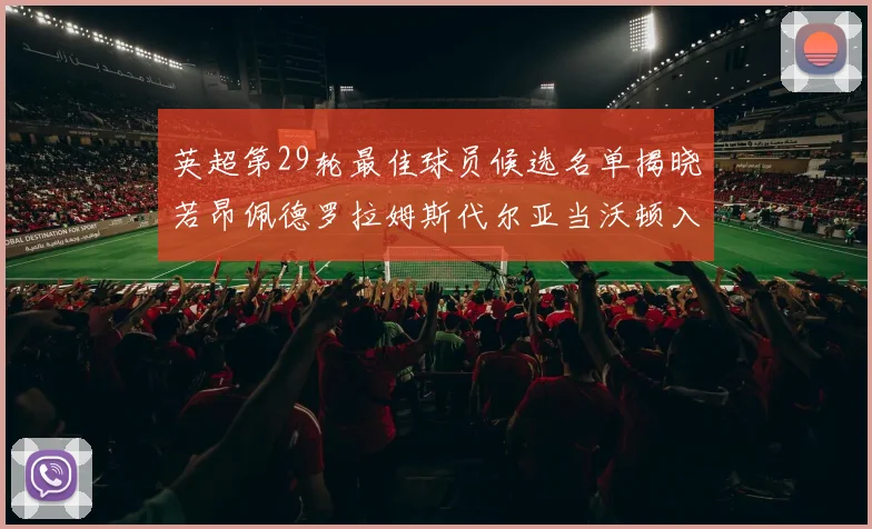 英超第29轮最佳球员候选名单揭晓若昂佩德罗拉姆斯代尔亚当沃顿入围