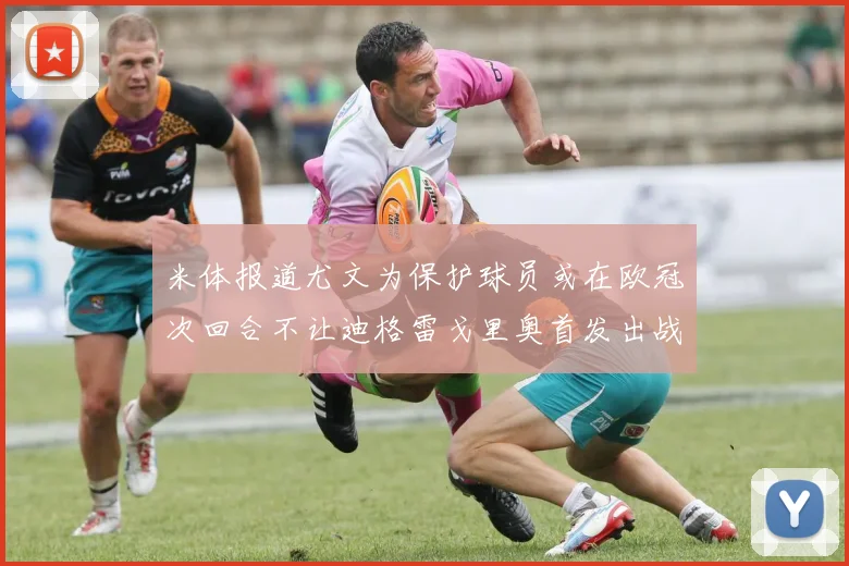 米体报道尤文为保护球员或在欧冠次回合不让迪格雷戈里奥首发出战