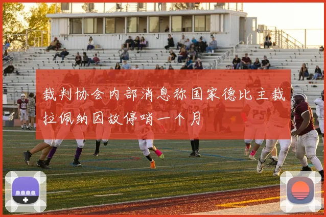 裁判协会内部消息称国家德比主裁拉佩纳因故停哨一个月